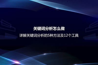 关键词分析怎么做？详解关键词分析的5种方法及12个工具